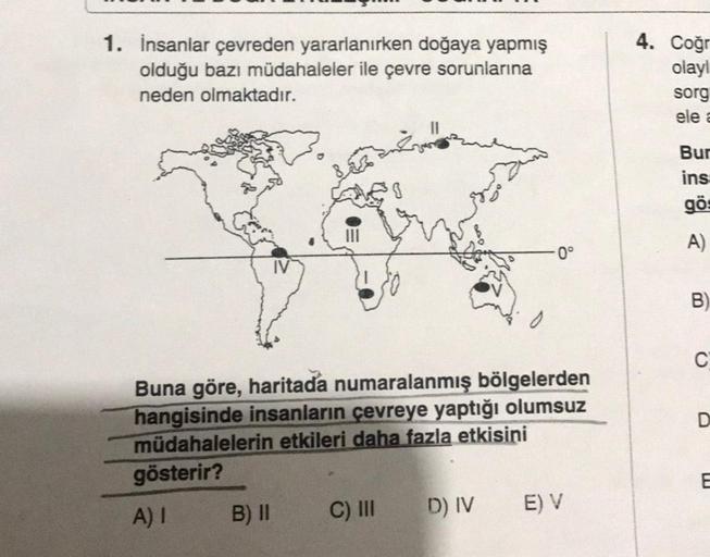 1. İnsanlar çevreden yararlanırken doğaya yapmış
olduğu bazı müdahaleler ile çevre sorunlarına
neden olmaktadır.
Buna göre, haritada numaralanmış bölgelerden
hangisinde insanların çevreye yaptığı olumsuz
müdahalelerin etkileri daha fazla etkisini
gösterir?