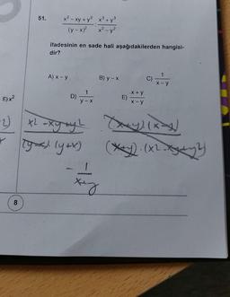 E)x²
51.
8
x² - xy + y² x³+y³
(y - x)²
x² - y²
ifadesinin en sade hali aşağıdakilerden hangisi-
dir?
A) x - y..
D)
1
y-x
B) y - x
E)
x + y
x-y
C)
1
x-y
2) x²-xgmy! (x_y/1x=x/
[yox) (yox) (xxx). (x²-x²)
key