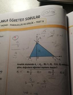 LARLA ÖGRETEN SORULAR
YAZMA - PARALELLİK VE DİKLİK - TEST 9
Fliyor.
oğ-
oğ-
015
B
L
of
30/03
y
wa =
'y
Analitik düzlemde d, 1 d₂, B(-1,0), C(4, 0) olduğuna
göre; doğruların eğimleri toplamı kaçtır?
3
C) 1
A) -1 B)-12/24
222
o|T
D).
--
2
➜X
d₁
E) 2
7.