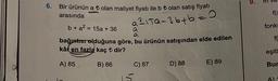 6.
Bir ürünün a ₺ olan maliyet fiyatı ile b ₺ olan satış fiyatı
arasında
a ²1 Ta-36+b=0
b + a² = 15a + 36
bağıntısrolduğuna göre, bu ürünün satışından elde edilen
kâr en fazla kaç t dir?
A) 85.
B) 86
C) 87
D) 88
E) 89
E
f(x
fonks
eşitl
Bur
A)