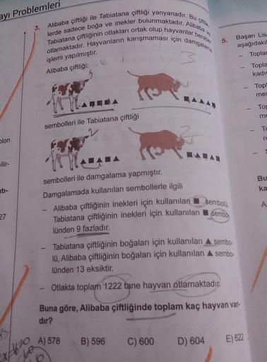 ayı Problemleri
blon
ilir-
nti-
27
Alibaba çiftliği ile Tabiatana çiftliği yanyanadır. Bu çiftlik
lerde sadece boğa ve inekler bulunmaktadır. Alibaba ve
Tabiatana çiftliğinin otlakları ortak olup hayvanlar beraber
otlamaktadır. Hayvanların karışmaması için