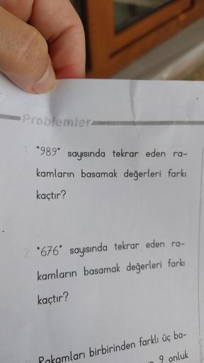 Problemler
1. *989" sayısında tekrar eden ra-
kamların basamak değerleri farkı
kaçtır?
*676" sayısında tekrar eden ra-
kamların basamak değerleri farkı
kaçtır?
Pakamları birbirinden farklı üç ba-
9 onluk
MATEMATIK