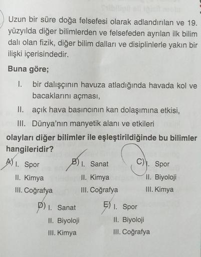 Uzun bir süre doğa felsefesi olarak adlandırılan ve 19.
yüzyılda diğer bilimlerden ve felsefeden ayrılan ilk bilim
dalı olan fizik, diğer bilim dalları ve disiplinlerle yakın bir
ilişki içerisindedir.
Buna göre;
I.
bir dalışçının havuza atladığında havada 