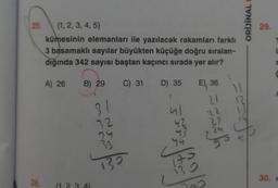 25.
{1, 2, 3, 4, 5)
kümesinin elemanları ile yazılacak rakamları farklı
3 basamaklı sayılar büyükten küçüğe doğru sıralan-
dığında 342 sayısı baştan kaçıncı sırada yer alır?
A) 26 B) 29 C) 31 D) 35 E), 36
1
21
ul
22
27
26. (1.2.3.4)
31
32
24
33
130
44
130
24
1)
ORİJİNALI
f
29.
S
30. x