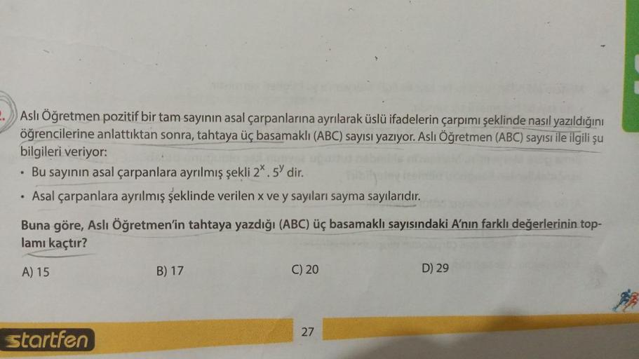 Aslı Öğretmen pozitif bir tam sayının asal çarpanlarına ayrılarak üslü ifadelerin çarpımı şeklinde nasıl yazıldığını
öğrencilerine anlattıktan sonra, tahtaya üç basamaklı (ABC) sayısı yazıyor. Aslı Öğretmen (ABC) sayısı ile ilgili şu
bilgileri veriyor:
• B