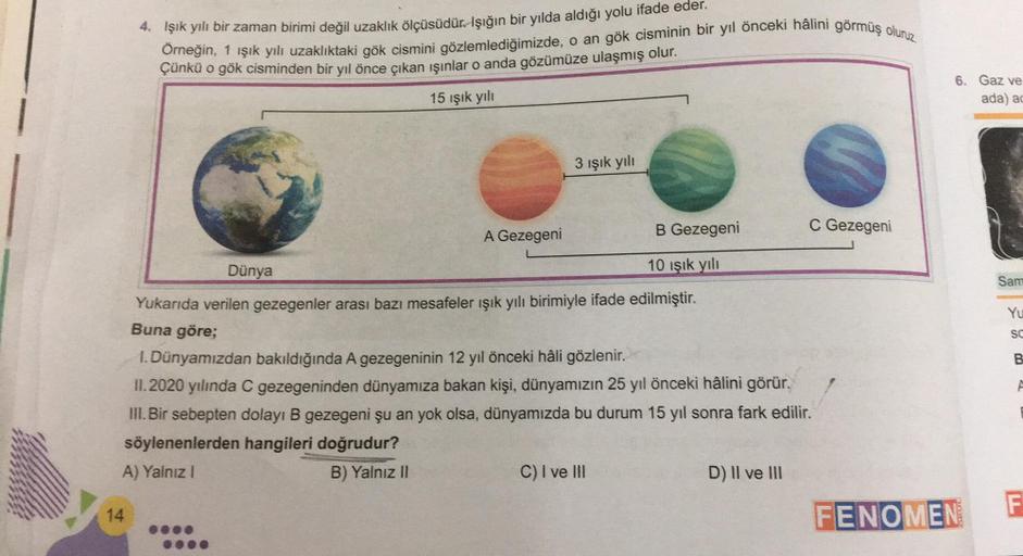 4. Işık yılı bir zaman birimi değil uzaklık ölçüsüdür.-Işığın bir yılda aldığı yolu ifade eder.
Örneğin, 1 ışık yılı uzaklıktaki gök cismini gözlemlediğimizde, o an gök cisminin bir yıl önceki hâlini görmüş oluruz
Çünkü o gök cisminden bir yıl önce çıkan ı