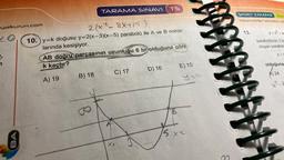 yalkurun.com
e,
BA
TARAMA SINAVI
2(x²- 8x+15)
10.) y=k doğusu y=2(x-3)(x-5) parabolü ile A ve B nokta-
larında kesişiyor.
B) 18
AB doğru parçasının uzunluğu 6 br olduğuna göre,
k kaçtır?
A) 19
8
C) 17
TS
XA
D) 16
E) 15
15x2
3
SINAV ZAMANI
Yapamadığın soruların ço
13.
y=x²
parabolünün 3 b
oluşan parabol
y=x
a
olduğuna
A) 24
x^²-6