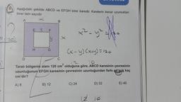 9. Aşağıdaki şekilde ABCD ve EFGH birer karedir. Karelerin kenar uzunlukları
birer tam sayıdır
A
(120)
5)
A) 8
EY F
D
H
G
(x-y) (x+y) = 120
C
10
2
Taralı bölgenin alanı 120 cm olduğuna göre, ABCD karesinin çevresinin
uzunluğunun EFGH karesinin çevresinin uzunluğundan farkı en çok kaç
cm'dir?
B
B) 12
x²-y²=
C) 24
N
12
D) 32
E) 40