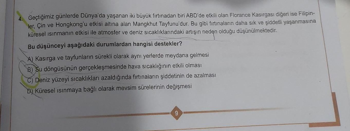 4. Geçtiğimiz günlerde Dünya'da yaşanan iki büyük fırtınadan biri ABD'de etkili olan Florance Kasırgası diğeri ise Filipin-
ler, Çin ve Hongkong'u etkisi altına alan Mangkhut Tayfunu'dur. Bu gibi fırtınaların daha sık ve şiddetli yaşanmasına
küresel ısınma