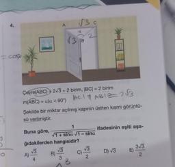 cos
√3
4
A)-
Çevre(ABC) 2√3+2 birim, |BC| = 2 birim
m(ABC) = a(a < 90°) |ACI #ABI= 2√3
3
Şekilde bir miktar açılmış kapının üstten kısmi görüntü-
sü verilmiştir.
Buna göre,
ğıdakilerden hangisidir?
B)
√30
√3
a
B
B
1
√1+ sina √1 - sina
C)
√√3
2
ifadesinin eşiti aşa-
D) √3
E)
3√3
2