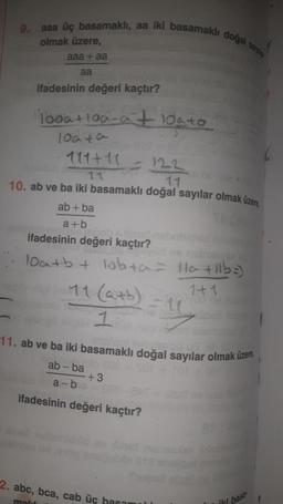 9. aaa üç basamaklı, aa iki basamaklı doğal sayılar
olmak üzere,
aaa + aa
aa
ifadesinin değeri kaçtır?
100a+100-a + 10a+o
10a ta
171+11
11
11
10. ab ve ba iki basamaklı doğal sayılar olmak üzere,
ab + ba
a+b
DIS
ifadesinin değeri kaçtır?
10a+b + lobta = 11a +11b =)
1+1
11.(a+b)
1
+3
11. ab ve ba iki basamaklı doğal sayılar olmak üzere,
ab-ba
a-b
ifadesinin değeri kaçtır?
FAL
16) nala
2. abc, bca, cab üç basam
mak
iki basa