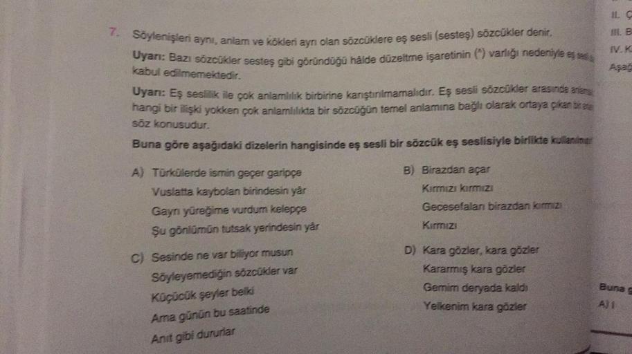 7. Söylenişleri aynı, anlam ve kökleri aynı olan sözcüklere eş sesli (sesteş) sözcükler denir.
Uyanı: Bazı sözcükler sesteş gibi göründüğü hâlde düzeltme işaretinin () varlığı nedeniyle eş sesi
kabul edilmemektedir.
Uyarı: Eş seslilik ile çok anlamlılık bi