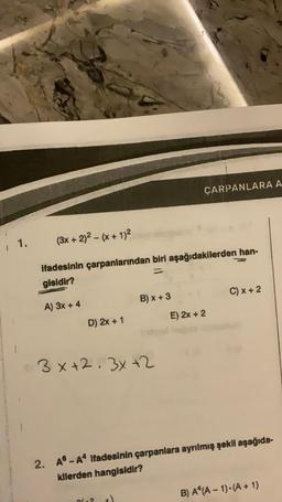 1.
(3x + 2)²-(x + 1)²
ifadesinin çarpanlarından biri aşağıdakilerden han-
gisidir?
A) 3x + 4
D) 2x + 1
B) x + 3
3x+2.3x+2
ÇARPANLARA A
06-2
E) 2x + 2
C) x + 2
2. A6-A4 ifadesinin çarpanlara ayrılmış şekli aşağıda-
kilerden hangisidir?
B) A (A-1).(A + 1)