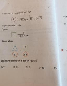 n kenarlı bir çokgende, k>1 için
1
(k-1).(k).(k+1).....(k+n)
işlemi tanımlanmıştır.
Örnek:
Buna göre,
k
A) 7
2
3
2
1
1.2.3.4.5.6
B) 8
11
2
eşitliğini sağlayan n değeri kaçtır?
n-5
C) 9
D) 10
E) 11
eşit!
A)
81 A
8.