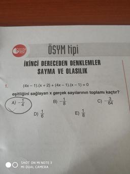 1.
ÖSYM tipi
İKİNCİ DERECEDEN DENKLEMLER
SAYMA VE OLASILIK
ÖSYM
TIP TEST
(4x - 1).(x + 2) + (4x - 1).(x - 1) = 0
eşitliğini sağlayan x gerçek sayılarının toplamı kaçtır?
3
A) -4
B)
C)
64
D) 1/
SHOT ON MI NOTE 3
MI DUAL CAMERA
1
8
100
E) 1/