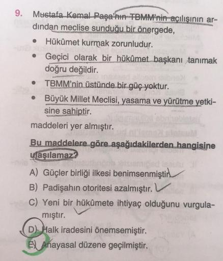 9.
Mustafa Kemal Paşa'nın TBMM'nin açılışının ar-
dindan meclise sunduğu bir önergede,
● Hükûmet kurmak zorunludur.
• Geçici olarak bir hükûmet başkanı tanımak
doğru değildir.
• TBMM'nin üstünde bir güç yoktur.
Büyük Millet Meclisi, yasama ve yürütme yetki