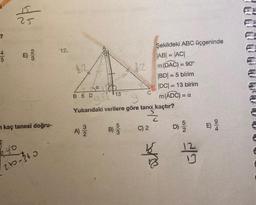 45
25
21/3
kaç tanesi doğru-
6.40
240-360
12.
12
Da
B 5 D
A) 23/1
13
B)
g
Yukarıdaki verilere göre tana kaçtır?
53
|AB| = |AC|
2m (DAC) = 90°
|BD| = 5 birim
|DC| = 13 birim
m(ADC):
C
Şekildeki ABC üçgeninde
C) 2
= α
52
D) 9/20
94