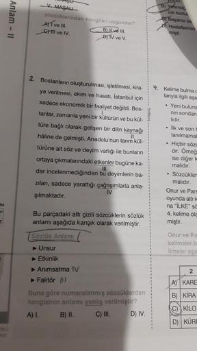 OM
U
T
IKU
ASI
Anlam - II
V. MASALI
sözcüklerinden hangileri uygundur?
B) ILve III.
D) TV ve V.
A) I ve III.
G) III ve IV.
11
2. Bostanların oluşturulması, işletilmesi, kira-
ya verilmesi, ekim ve hasatı, İstanbul için
sadece ekonomik bir faaliyet değildi.