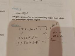 sterilir.
mde
Örnek 9
COSX =
3m-1
5
olduğuna göre, m'nin en küçük tam sayı değeri ile en büyük
tam sayı değeri toplamı kaçtır?
5
Çözüm
5 cos* = 3m-1 = = 4 +
↓
-3
-12 10X (1
-52 Scusx≤E
3
y*
MC-1
M = 2
4