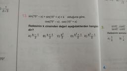 1
2√3
70°
13. sin(75°-x)+sin(15° + x) = k olduğuna göre,
cos(75°-x). cos (15° + x)
ifadesinin k cinsinden değeri aşağıdakilerden hangisi. 3.
dir?
k+1
A) 1 B) K+ 1 C) k² D) K² + 1 E) K² - 1
2
2
2
2
2
4.
C
A)
C
√3
sin45° cos45
tan45°-cot45°
ifadesinin sonucu
B)
38