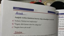 1. Bölüm
Örnek
Aşağıda verilen ifadelerin önerme olup olmadığını inceleyelim.
a) "Ankara Türkiye'nin başkentidir."
b) "Üçgen, dört kenarı olan bir çokgendir."
c) "Bugün hava çok sıcak."
Çözüm
kesin hüküm bildirdiğinden önc
Bolüm
Örnek
p: "4 ün ka
9:"8-3>
r: "En büyü
Yukarıdak
Çözüm
p: 4² = 16
q:8-3>
5> 70