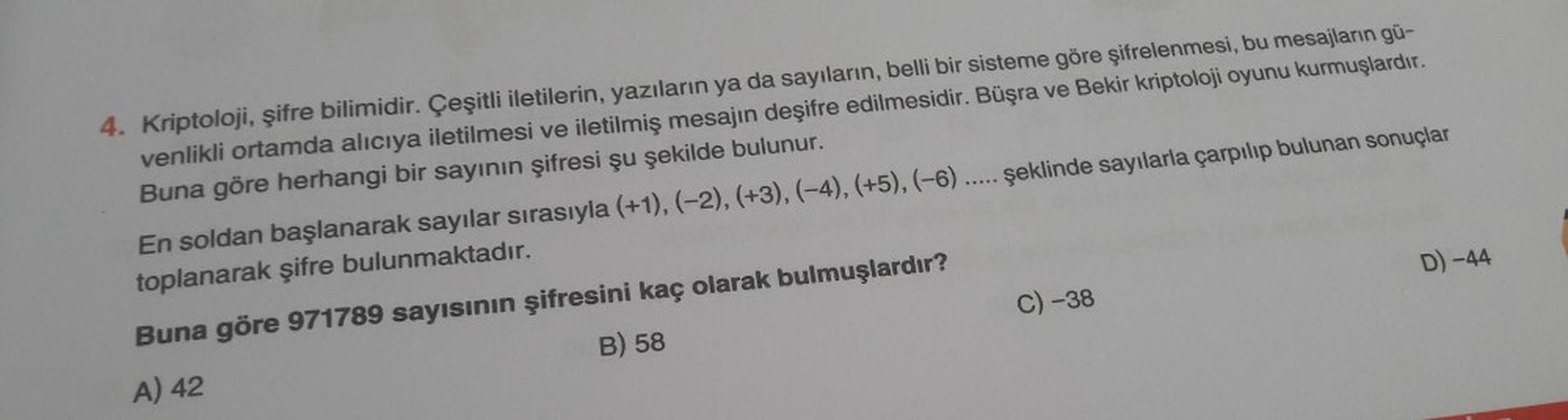 4. Kriptoloji, şifre bilimidir. Çeşitli iletilerin, yazıların ya da sayıların, belli bir sisteme göre şifrelenmesi, bu mesajların gü-
venlikli ortamda alıcıya iletilmesi ve iletilmiş mesajın deşifre edilmesidir. Büşra ve Bekir kriptoloji oyunu kurmuşlardır