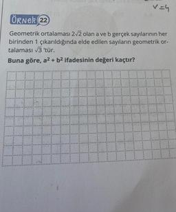 v=4
ÖRNER (22)
Geometrik ortalaması 2√2 olan a ve b gerçek sayılarının her
birinden 1 çıkarıldığında elde edilen sayıların geometrik or-
talaması √3 'tür.
Buna göre, a² + b² ifadesinin değeri kaçtır?
H
#
HHH