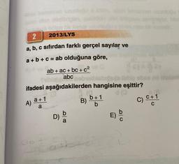 2
a, b, c sıfırdan farklı gerçel sayılar ve
a + b + c = ab olduğuna göre,
A)
bölge bir kenar
2013/LYS
ab+ac+bc+c²
abc
ifadesi aşağıdakilerden hangisine eşittir?
(0
Ob
a+1
a
D) ba
Citab
(0
B)
b + 1
E)
uzunluğu
dange
C) C+1