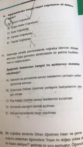 10. Aşağıdakilerden hangisi beşeri coğrafyanın alt dalların
dandır?
Aurizm Coğrafyası
B) Doğal Afetler Coğrafyası
C) Sular Coğrafyası
D) Canlılar Coğrafyası
E) Toprak Coğrafyası
11. Geleceğe yönelik planlamalarda coğrafya biliminin dikkate
alınması doğal ç