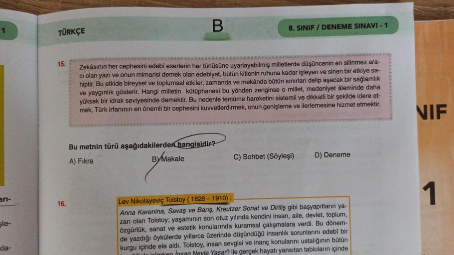 1
arı-
sle-
<la-
TÜRKÇE
15.
16.
B
8. SINIF/DENEME SINAVI - 1
Zekâsının her cephesini edebî eserlerin her türlüsüne uyarlayabilmiş milletlerde düşüncenin en silinmez ara-
cı olan yazı ve onun mimarisi demek olan edebiyat, bütün kitlenin ruhuna kadar işleyen