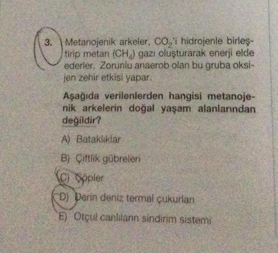 C
3. Metanojenik arkeler, CO,'i hidrojenle birleş-
tirip metan (CH) gazı oluşturarak enerji elde
ederler. Zorunlu anaerob olan bu gruba oksi-
jen zehir etkisi yapar.
Aşağıda verilenlerden hangisi metanoje-
nik arkelerin doğal yaşam alanlarından
değildir?
A