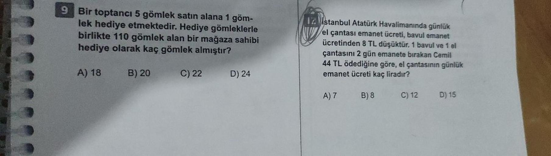 9 Bir toptancı 5 gömlek satın alana 1 göm-
lek hediye etmektedir. Hediye gömleklerle
birlikte 110 gömlek alan bir mağaza sahibi
hediye olarak kaç gömlek almıştır?
A) 18
B) 20
C) 22
D) 24
Istanbul Atatürk Havalimanında günlük
el çantası emanet ücreti, bavul