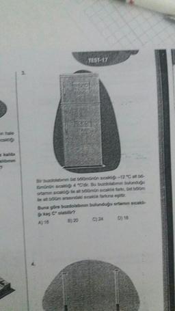 TEST-17
275
Bir buzdolabın Gst bölümünün sicakligi-12 °C alt bo-
münün sicaki 4 "C'dir. Bu buzdolabının bulunduğu
ortamin sicak le alt bölümün sicaklık fark, Gst bölüm
le at bom arasındaki sicakik farkına eşittir.
Buna göre buzdolabının bulunduğu ortamın sıcaklı-
kaç C olabilir?
B) 20
C) 24
D) 18