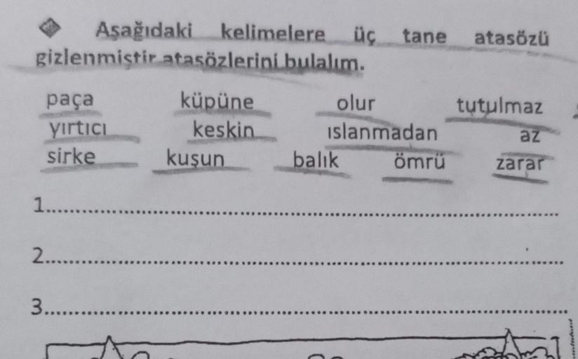 Aşağıdaki kelimelere üç tane atasözü
gizlenmiştir atasözlerini bulalım.
küpüne
keskin
paça
yırtıcı
sirke
1................
2............
3..........
kuşun
olur
islanmadan
balık
ömrü
tutulmaz
az
zarar
........
51