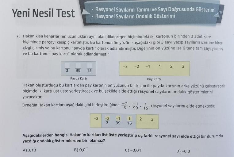 Yeni Nesil Test
• Rasyonel Sayıların Tanımı ve Sayı Doğrusunda Gösterimi
Rasyonel Sayıların Ondalık Gösterimi
7. Hakan kısa kenarlarının uzunlukları aynı olan dikdörtgen biçimindeki iki kartonun birinden 3 adet kare
biçiminde parçayı kesip çıkartmıştır. Bu