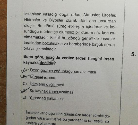 İnsanların yaşadığı doğal ortam Atmosfer, Litosfer,
Hidrosfer ve Biyosfer olarak dört ana unsurdan
oluşur. Bu dörtlü süreç etkileşim içindedir ve ko-
runduğu müddetçe olumsuz bir durum söz konusu
olmamaktadır. Fakat bu döngü genellikle insanlar
tarafından