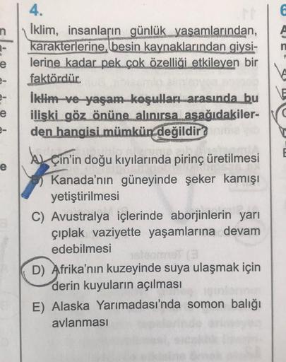 n
e
e
e
4.
İklim, insanların günlük yaşamlarından,
karakterlerine, besin kaynaklarından giysi-
lerine kadar pek çok özelliği etkileyen bir
faktördür.
İklim ve yaşam koşulları arasında bu
ilişki göz önüne alınırsa aşağıdakiler-
den hangisi mümkün değildir?