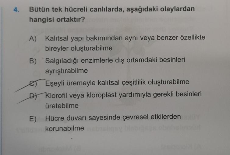 4.
Bütün tek hücreli canlılarda, aşağıdaki olaylardan
hangisi ortaktır?
A) Kalıtsal yapı bakımından aynı veya benzer özellikte
bireyler oluşturabilme
B) Salgıladığı enzimlerle dış ortamdaki besinleri
ayrıştırabilme
E)
Eşeyli üremeyle kalıtsal çeşitlilik ol