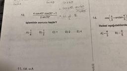 Gabo
4.cos40°.cos 20° -1
2.sin 70°
İşleminin sonucu kaçtır?
A) =1/12
11. fA → A
1560
B) =/1/2
C) 1
6360
= 4100 310, 00360
costo
= 4; //
2
D) 2 E) 4
14.
rekök
I
COS nam nghiên can
2
4
3
ifadesi aşağıdakilerde
A)-=-12 B) ---
3