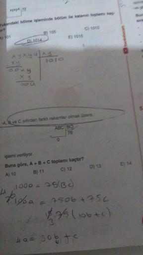 nguyên lý
Yukarıdaki bölme işleminde bölüm ile kalanin toplam kap
A) 101
D) 1014
xung ở
x
4049
xy
300
B) 105
1010
4, 11000 =
Piesa
20
E) 1015
A, B ve C sıfırdan farklı rakamlar olmak üzere,
ABC BC
76
0
işlemi veriliyor.
Buna göre, A + B + C toplamı kaçtır?