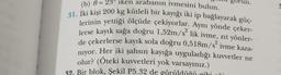 (b) 0 = 23° iken arabanın ivmesini bulun.
31. İki kişi 200 kg kütleli bir kayığı iki ip bağlayarak güç-
lerinin yettiği ölçüde çekiyorlar. Aynı yönde çeker-
lerse kayık sağa doğru 1,52m/s² lik ivme, zıt yönler-
de çekerlerse kayık sola doğru 0,518m/s² ivme kaza-
nıyor. Her iki şahsın kayığa uyguladığı kuvvetler ne
olur? (Öteki kuvvetleri yok varsayınız.)
32. Bir blok, Şekil P5.32 de görül
gorun.
3