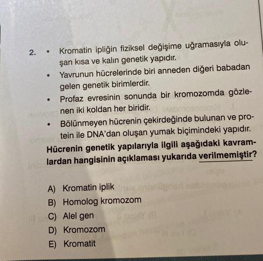 Kromatin ipliğin fiziksel değişime uğramasıyla olu-
şan kısa ve kalın genetik yapıdır.
Yavrunun hücrelerinde biri anneden diğeri babadan
gelen genetik birimlerdir.
Profaz evresinin sonunda bir kromozomda gözle-
YAHO nen iki koldan her biridir.
2. ●
●
●
●
B