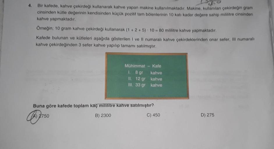 4.
Bir kafede, kahve çekirdeği kullanarak kahve yapan makine kullanılmaktadır. Makine, kullanılan çekirdeğin gram
cinsinden kütle değerinin kendisinden küçük pozitif tam bölenlerinin 10 katı kadar değere sahip mililitre cinsinden
kahve yapmaktadır.
Örneğin