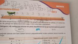 29123-5
2012
am Sayılarla İşlemler
Sol
22
Bakteri
6 127 8
MATEMATIK
A-+ +-
+
TEST 3
Bir tahta parçasına sayı doğrusu çizilmiştir. Bu tahtanın üzerinde bulunan bir çekirge, (-7) noktasında-
dır. Bu çekirge her defasında 5 birim sağa, 3 birim sola doğru zıplamaktadır.
Cekirgenin (+8) noktasında bulunan bir yeme ulaşabilmesi için en az kaç kere zıplaması gerekir?
A) 7
B) 9
C) 11
D) 13
şağıdaki tabloda dört farklı bakteri türünün yaşayabilecekleri sıcaklık aralıkları derece cinsinden ve-
miştir.
Sağ
Yaşayabileceği sıcaklık aralığı (derece)
(-4) ile (+8) +U
(-5) ile (+3)