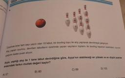 TES
A) 57
10
80
B) 80
6
Üzerinde birer tam sayı yazılı olan 10 labut, bir bovling topu ile atış yapılarak devrilmeye çalışılıyor.
Atış yapan oyuncu, devrilen labutların üzerinde yazan sayıların toplamı ile bovling topunun üzerindeki sayının
çarpımı kadar puan alıyor.
-5
Ayça, yaptığı atış ile 1 tane labut devirdiğine göre, Ayça'nın alabileceği en yüksek ve en düşük puanlar
arasındaki farkın mutlak değeri kaçtır?
C) 89
N
D) 153