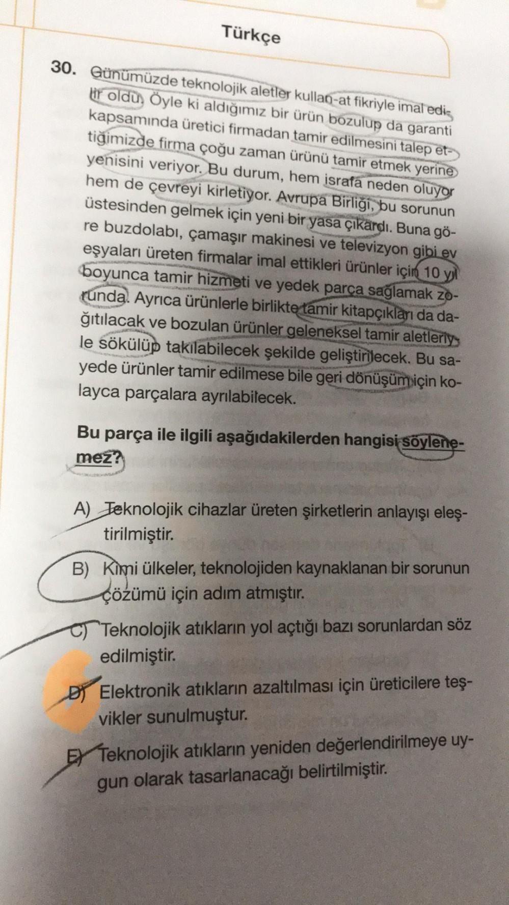 Türkçe
30. Günümüzde teknolojik aletler kullan-at fikriyle imal edi
ir oldu, Öyle ki aldığımız bir ürün bozulup da garanti
kapsamında üretici firmadan tamir edilmesini talep et-
tiğimizde firma çoğu zaman ürünü tamir etmek yerine
yenisini veriyor. Bu durum