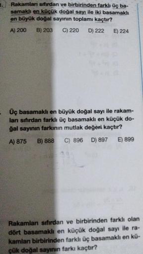 Rakamları sıfırdan ve birbirinden farklı üç ba-
samaklı en küçük doğal sayı ile iki basamaklı
en büyük doğal sayının toplamı kaçtır?
A) 200 B) 203 C) 220 D) 222 E) 224
-Üç basamaklı en büyük doğal sayı ile rakam-
lanı sıfırdan farklı üç basamaklı en küçük 