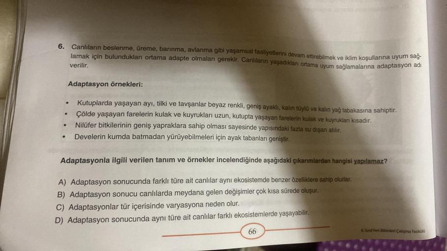 6. Canlıların beslenme, üreme, barınma, avlanma gibi yaşamsal faaliyetlerini devam ettirebilmek ve iklim koşullarına uyum sağ-
lamak için bulundukları ortama adapte olmaları gerekir. Canlıların yaşadıkları ortama uyum sağlamalarına adaptasyon adı
verilir.