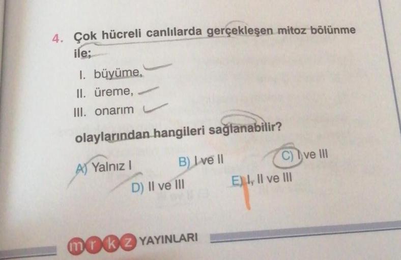 4. Çok hücreli canlılarda gerçekleşen mitoz bölünme
ile;
1. büyüme,
II. üreme,
III. onarım
olaylarından hangileri sağlanabilir?
A) Yalnız I
B) I ve II
D) II ve III
mrkz YAYINLARI
C) Ive III
E) I, II ve III