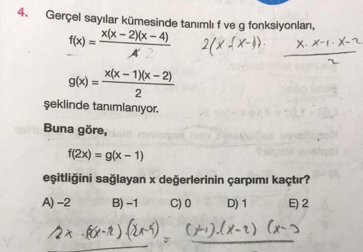 4.
Gerçel sayılar kümesinde tanımlı f ve g fonksiyonları,
f(x) =
2(X{X-)).
g(x) =
x(x-2)(x-4)
A 2
x(x - 1)(x-2)
2
şeklinde tanımlanıyor.
Buna göre, del
X. X-1-X-2
f(2x) = g(x - 1)
eşitliğini sağlayan x değerlerinin çarpımı kaçtır?
A)-2
B)-1
C) 0
D) 1
E) 2